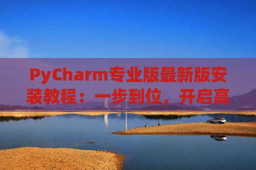 PyCharm专业版最新版安装教程：一步到位，开启高效Python开发之旅